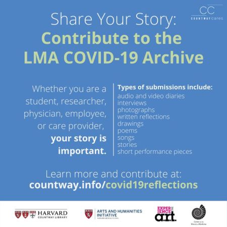 Share Your Story: Contribute to the LMA COVID-19 Archive. Whether you are a student, researcher, physician, employee, or care provider, your story is important. Learn more and contribute at http://countway.info/covid19reflections