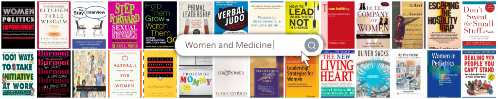 Books in the Women in Medicine Collection include Women and the Politics of Empowerment; Kitchen Table Wisdom; The Stay Interview; Step Forward: Sexual Harassment in the Workplace; Help Them Grow or Watch Them Go; Primal Leadership: Unleashing the Power of Emotional Intelligence; Verbal Judo: The Gentle Art of Perusasion; Women in Development: A Resource Guide; How to Lead When You're Not in Charge; Team Building; In the Company of Women; Escaping the Hostility Trap; Don't Sweat the Small Stuff at Work; 1001 Ways to Take Initiative at Work; Burnout: The Secret to Unlocking the Stress Cycle; Hardball for Women: Winning at the Game of Business; Professor Mommy; Sex & Power; Negotiating at an Uneven Table; Leadership Strategies for Women; The New Living Heart; At the Helm; Women in Pediatrics; and Dealing with People You Can't Stand.