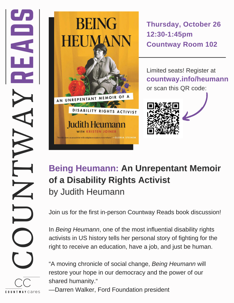 Countway Reads - Being Heumann: An Unrepentant Memoir of a Disability Rights Activist; Thursday, October 26 from 12:30-1:45pm in Countway Room 102. Limited seats! Register at countway.info/heumann. Join us for the first in-person Countway Reads book discussion! In Being Heumann, one of the most influential disability rights activists in US history tells her personal story of fighting for the right to receive an education, have a job, and just be human. Quote from Darren Walker, Ford Foundation president: A moving chronicle of social change. Being Heumann will restore your hope in our democracy and the power of our shared humanity.