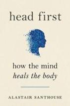 Cover image for Head First: How the Mind Heals the Body by Alastair Santhouse