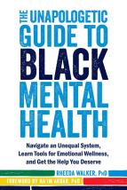 Cover image for The Unapologetic Guide to Black Mental Health: Navigate an Unequal System, Learn Tools for Emotional Wellness, and Get the Help you Deserve by Rheeda Walker, PhD