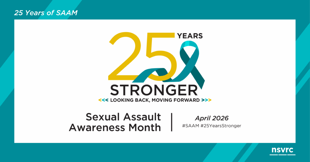 25 Years of SAAM; 25 Years Stronger. Looking Back, Moving Forward. Sexual Assault Awareness Month, April 2026. #SAAM #25YearsStronger. NSRVC.